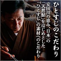ひとすじのこだわり【安田川の恵み、日本一の「天然鮎」をはじめとした「ひとすじ」の素材へのこだわり】
